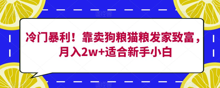 冷门暴利！靠卖狗粮猫粮发家致富，月入2w+适合新手小白【揭秘】_豪客资源库