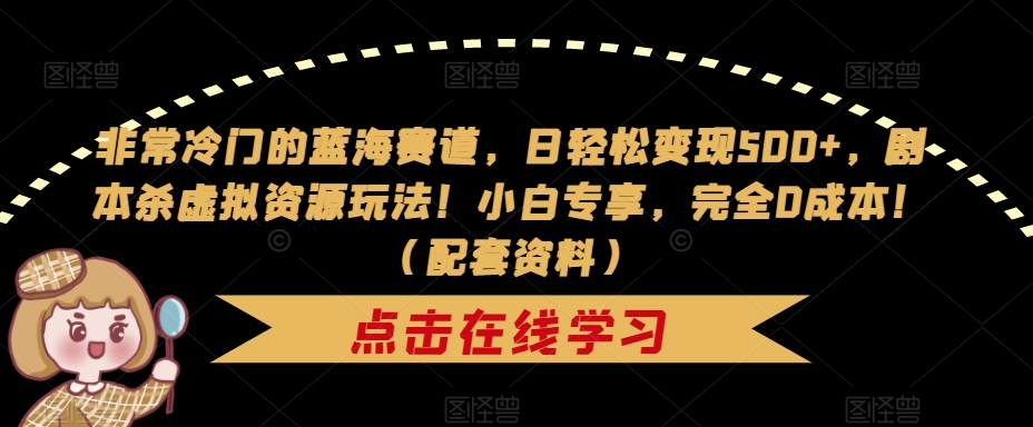 非常冷门的蓝海赛道，日轻松变现500+，剧本杀虚拟资源玩法！小白专享，完全0成本！（配套资料）_豪客资源库