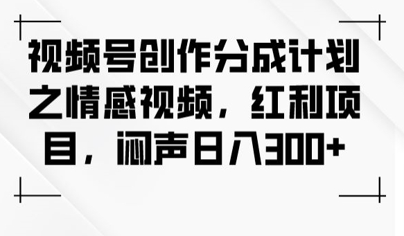 视频号创作分成计划之情感视频，红利项目，闷声日入300+_豪客资源库