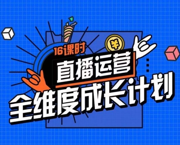 直播运营全维度成长计划，16课时精细化直播间运营策略拆解零基础运营成长_豪客资源库