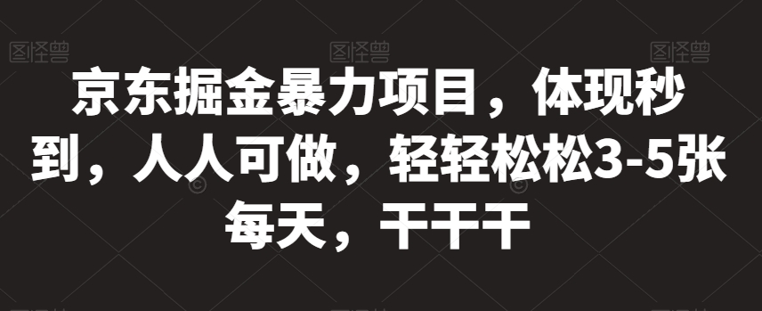 京东掘金暴力项目，体现秒到，人人可做，轻轻松松3-5张每天，干干干【揭秘】_豪客资源库