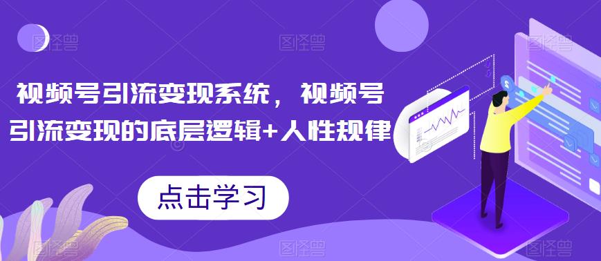 视频号引流变现系统，视频号引流变现的底层逻辑+人性规律_豪客资源库