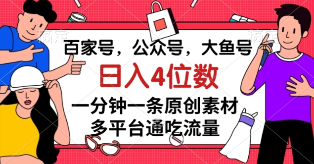 百家号，公众号，大鱼号一分钟一条原创素材，多平台通吃流量，日入4位数【揭秘】_豪客资源库