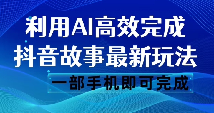 抖音故事最新玩法，通过AI一键生成文案和视频，日收入500一部手机即可完成【揭秘】_豪客资源库