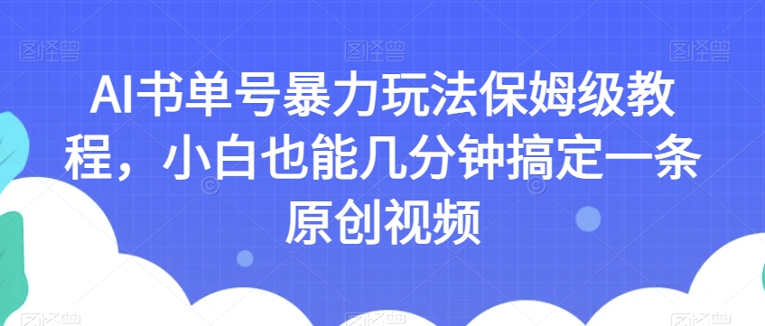 AI书单号暴力玩法保姆级教程，小白也能几分钟搞定一条原创视频【揭秘】_豪客资源库