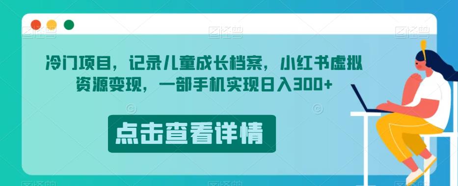 冷门项目，记录儿童成长档案，小红书虚拟资源变现，一部手机实现日入300+【揭秘】_豪客资源库