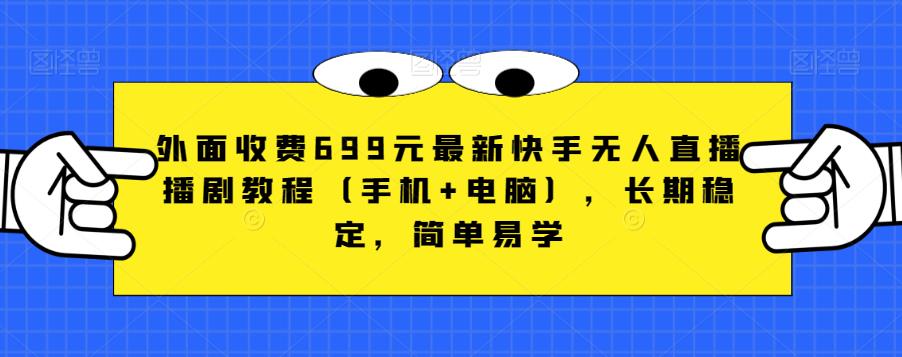 外面收费699元最新快手无人直播播剧教程（手机+电脑），长期稳定，简单易学_豪客资源库