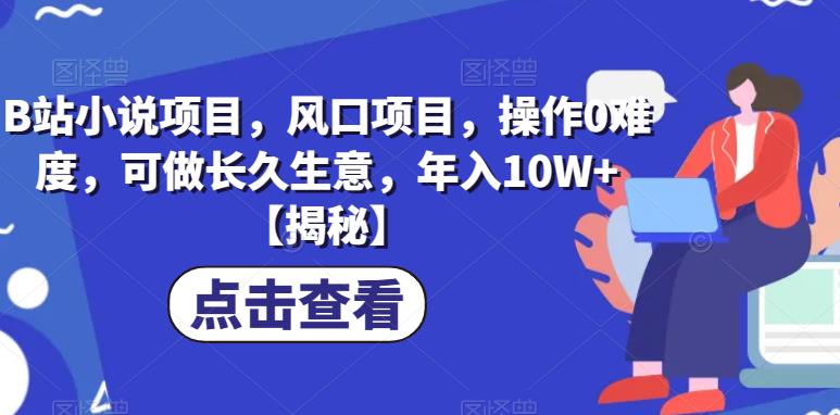 B站小说项目，风口项目，操作0难度，可做长久生意，年入10W+【揭秘】_豪客资源库