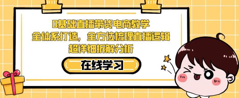 零基础直播带货电商教学，全方位梳理直播逻辑，超详细拆解分析_豪客资源库