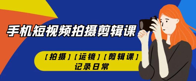 手机短视频-拍摄剪辑课【拍摄】【运镜】【剪辑课】记录日常_豪客资源库