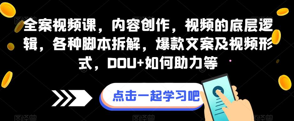 全案视频课，内容创作，视频的底层逻辑，各种脚本拆解，爆款文案及视频形式，DOU+如何助力等_豪客资源库