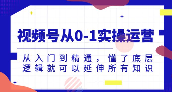 视频号从0-1实操运营，从入门到精通，懂了底层逻辑就可以延伸所有知识_豪客资源库