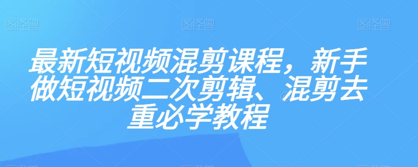 最新短视频混剪课程，新手做短视频二次剪辑、混剪去重必学教程_豪客资源库