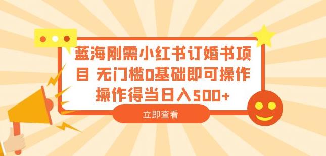 蓝海刚需小红书订婚书项目，无门槛0基础即可操作操作得当日入500+【揭秘】_豪客资源库