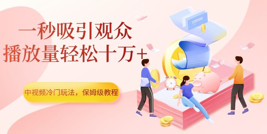 中视频冷门玩法，一秒吸引观众，播放量轻松十万+，保姆级教程【揭秘】_豪客资源库