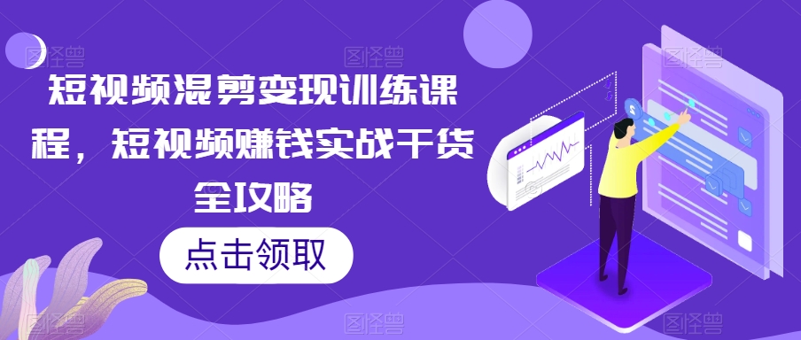 短视频混剪变现训练课程，短视频赚钱实战干货全攻略_豪客资源库