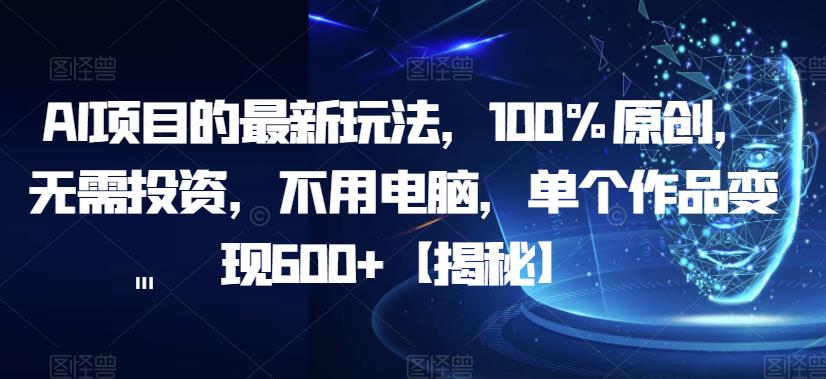 AI项目的最新玩法，100%原创，无需投资，不用电脑，单个作品变现600+【揭秘】_豪客资源库