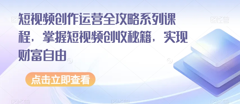 短视频创作运营全攻略系列课程，掌握短视频创收秘籍，实现财富自由_豪客资源库