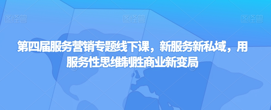 第四届服务营销专题线下课，新服务新私域，用服务性思维制胜商业新变局_豪客资源库