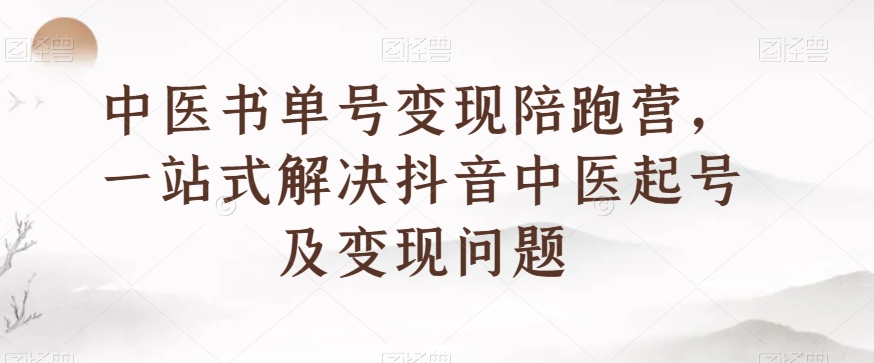 中医书单号变现陪跑营，一站式解决抖音中医起号及变现问题_豪客资源库