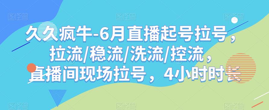 久久疯牛-6月直播起号拉号，拉流/稳流/洗流/控流，​直播间现场拉号，4小时时长_豪客资源库