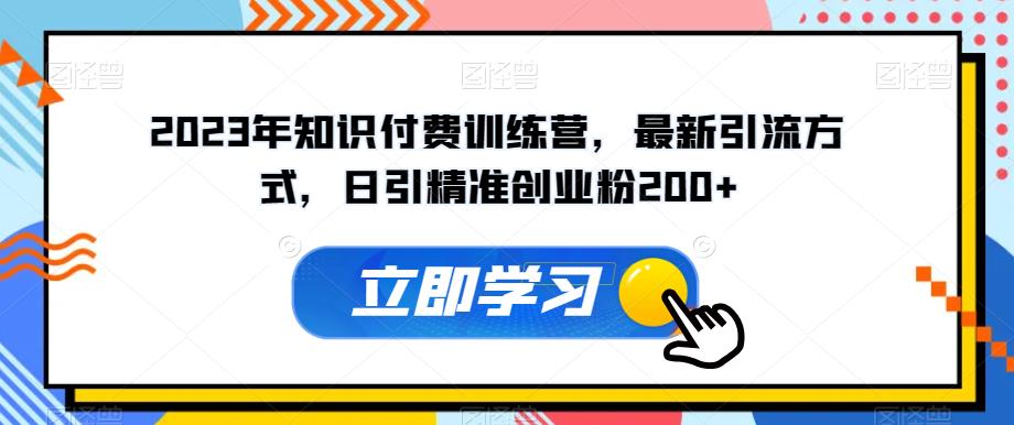 2023年知识付费训练营，最新引流方式，日引精准创业粉200+【揭秘】_豪客资源库