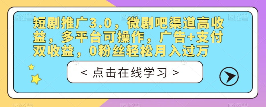 短剧推广3.0，微剧吧渠道高收益，多平台可操作，广告+支付双收益，0粉丝轻松月入过万【揭秘】_豪客资源库