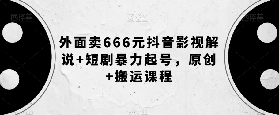 外面卖666元抖音影视解说+短剧暴力起号，原创+搬运课程_豪客资源库