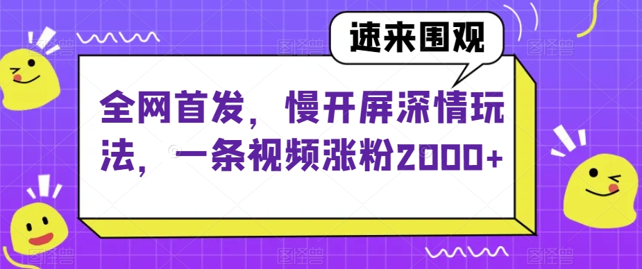 全网首发，慢开屏深情玩法，一条视频涨粉2000+【揭秘】_豪客资源库