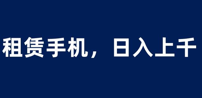 租赁手机蓝海项目，轻松到日入上千，小白0成本直接上手【揭秘】_豪客资源库