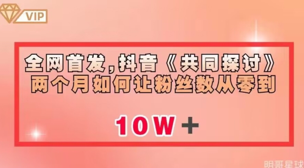 全网首发，抖音《共同探讨》两个月如何让粉丝数从零到10w【揭秘】_豪客资源库