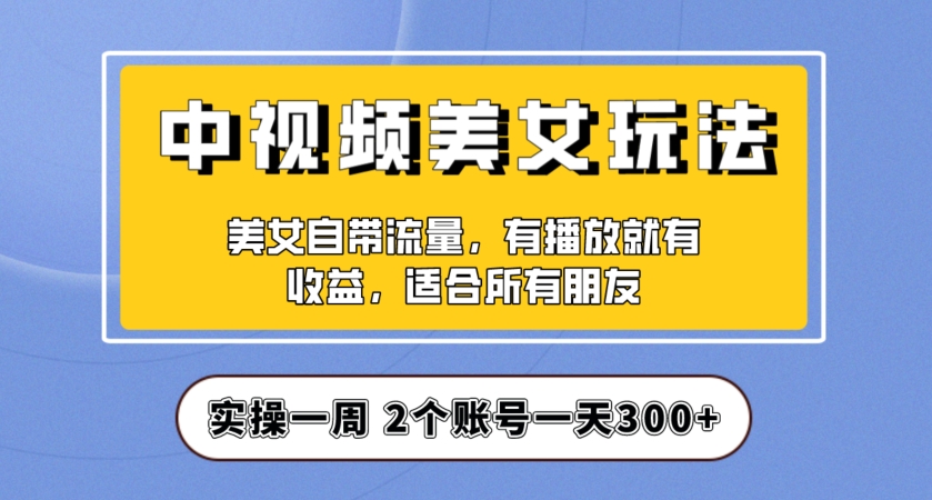 实操一天300+，中视频美女号项目拆解，保姆级教程助力你快速成单！【揭秘】_豪客资源库