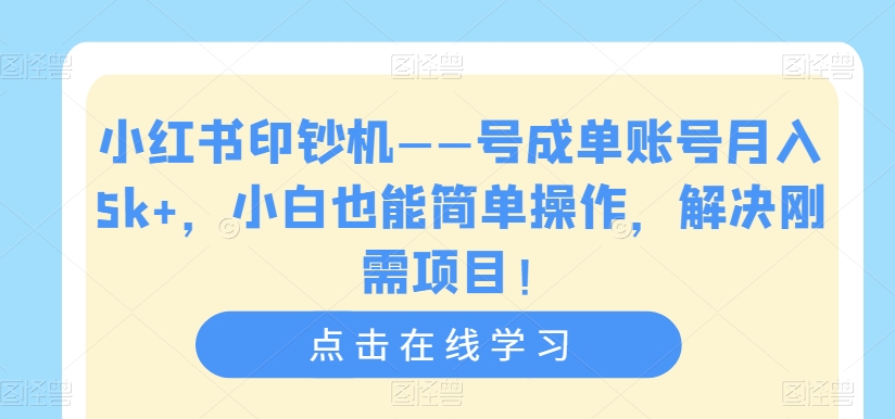 小红书印钞机——号成单账号月入5k+，小白也能简单操作，解决刚需项目【揭秘】_豪客资源库