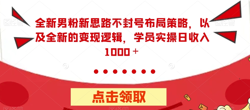 全新男粉新思路不封号布局策略，以及全新的变现逻辑，实操日收入1000＋【揭秘】_豪客资源库