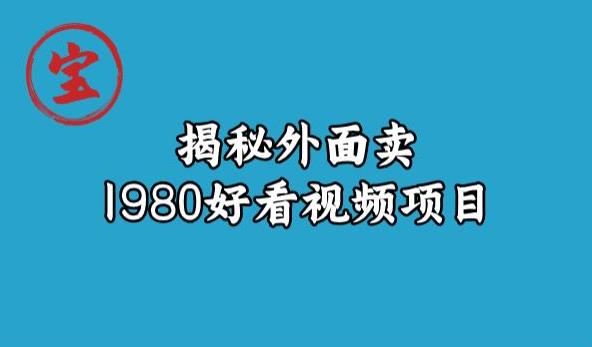 宝哥揭秘外面卖1980好看视频项目，投入时间少，操作难度低_豪客资源库