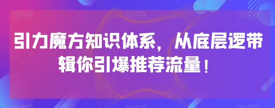 引力魔方知识体系，从底层逻‮带辑‬你引爆‮荐推‬流量！_豪客资源库