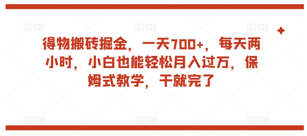 得物搬砖掘金，一天700+，每天两小时，小白也能轻松月入过万，保姆式教学，干就完了_豪客资源库