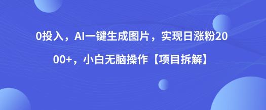 0投入，AI一键生成图片，实现日涨粉2000+，小白无脑操作【项目拆解】_豪客资源库