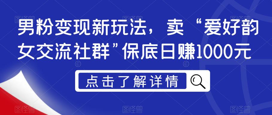 男粉变现新玩法，卖“爱好韵女交流社群”保底日赚1000元【揭秘】_豪客资源库