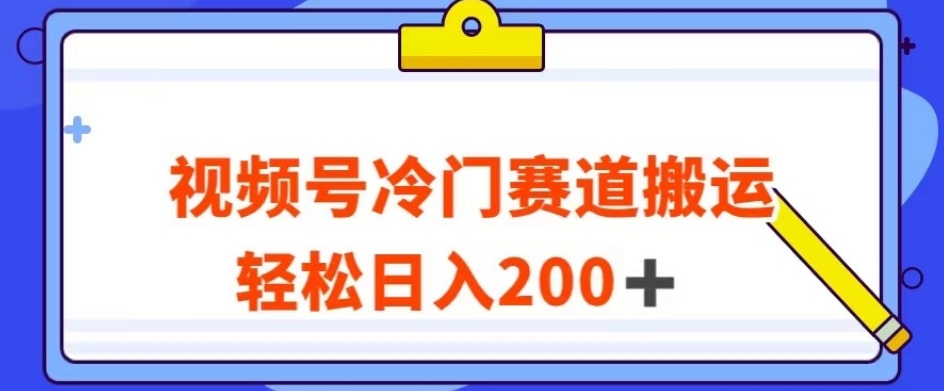 视频号最新冷门赛道搬运玩法，轻松日入200+【揭秘】_豪客资源库