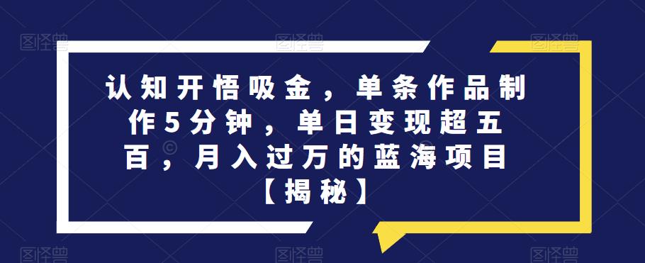 认知开悟吸金，单条作品制作5分钟，单日变现超五百，月入过万的蓝海项目【揭秘】_豪客资源库