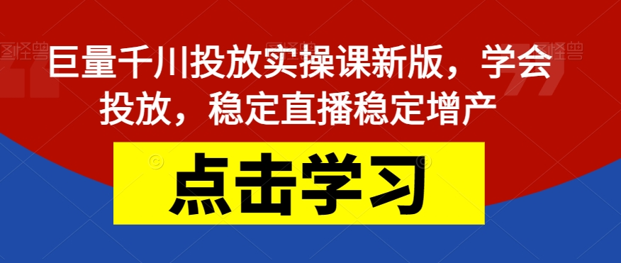 巨量千川投放实操课新版，学会投放，稳定直播稳定增产_豪客资源库