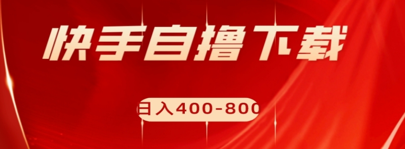 快手自撸下载项目，每天花一个小时，日入400-800【揭秘】_豪客资源库