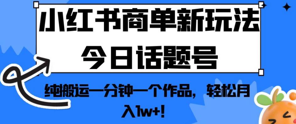 小红书商单新玩法今日话题号，纯搬运一分钟一个作品，轻松月入1w+！【揭秘】_豪客资源库