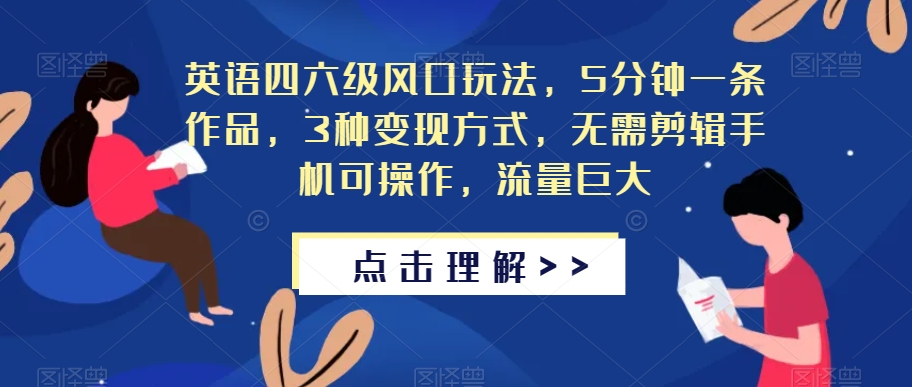 英语四六级风口玩法，5分钟一条作品，3种变现方式，无需剪辑手机可操作，流量巨大【揭秘】_豪客资源库