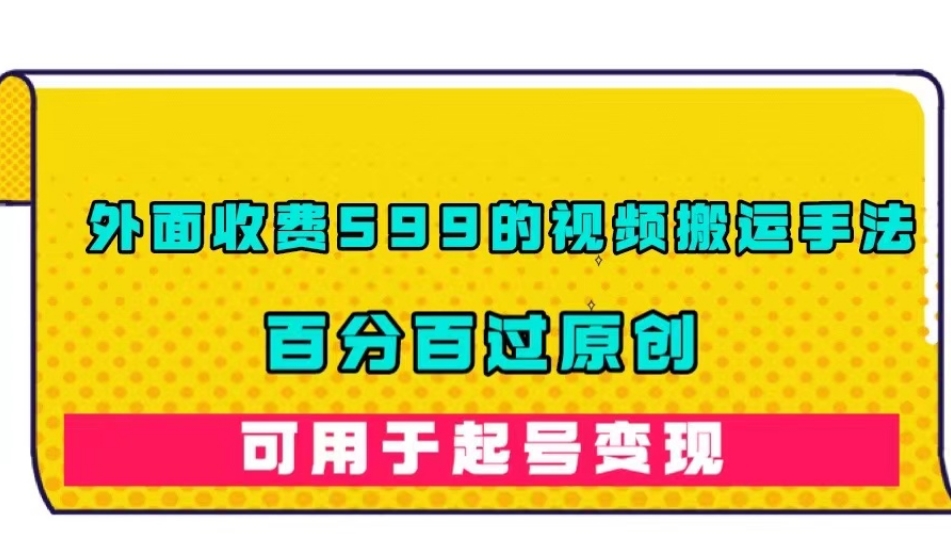 外面收费599的视频搬运手法，百分百过原创，可用起号变现【揭秘】_豪客资源库