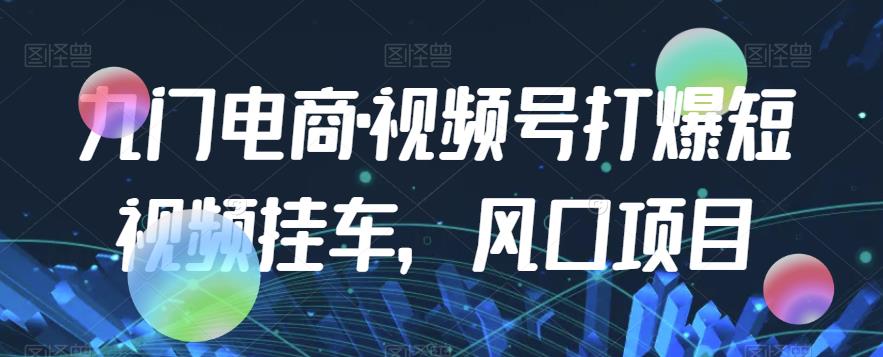 九门电商·视频号打爆短视频挂车，风口项目_豪客资源库