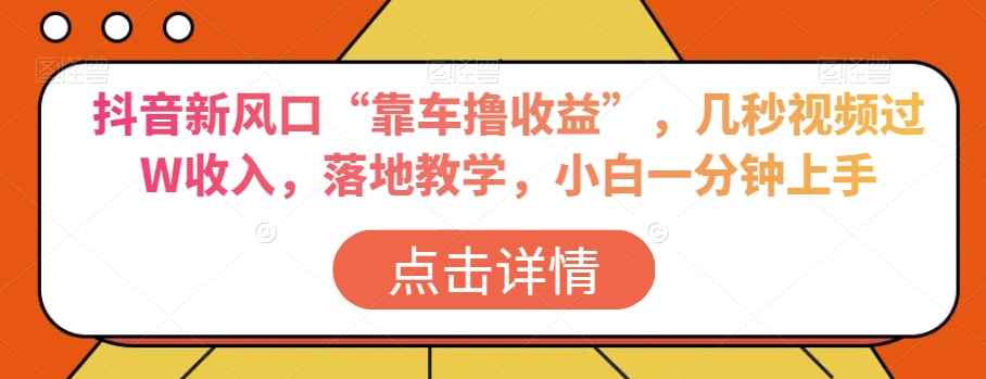 抖音新风口“靠车撸收益”，几秒视频过W收入，落地教学，小白一分钟上手【揭秘】_豪客资源库