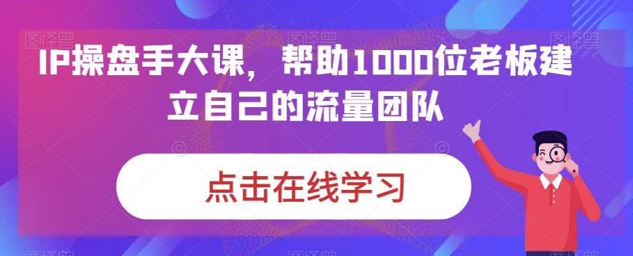 IP操盘手大课，帮助1000位老板建立自己的流量团队_豪客资源库