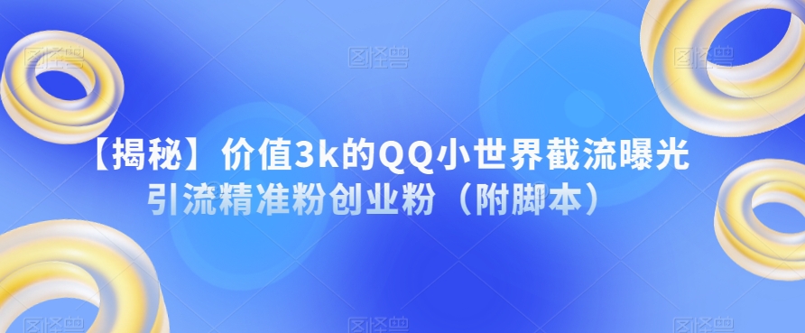 【揭秘】价值3k的QQ小世界截流曝光引流精准粉创业粉（附脚本）_豪客资源库